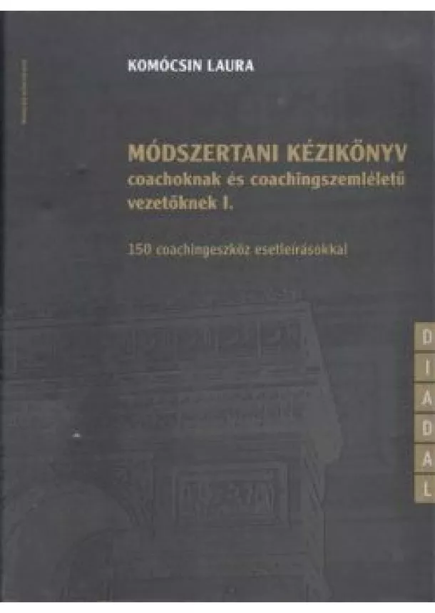 KOMÓCSIN LAURA - MÓDSZERTANI KÉZIKÖNYV COACHOKNAK ÉS COACHINGSZEMLÉLETŰ VEZETŐKNEK I.