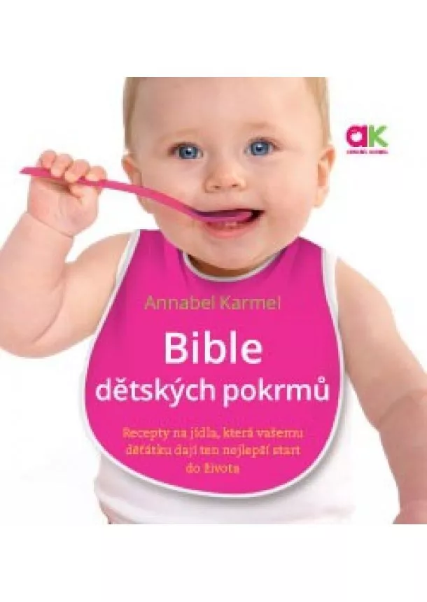 Annabel Karmel - Bible dětských pokrmů - Recepty na jídla, která vašemu děťátku dají ten nejlepší start do života