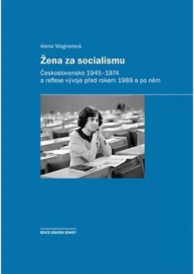 Žena za socialismu - Československo 1945-1974 a reflexe vývoje před rokem 1989 a po něm