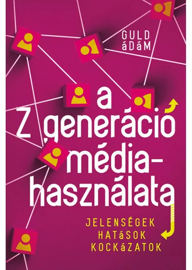 Guld Ádám - A Z generáció médiahasználata - Jelenségek, hatások, kockázatok