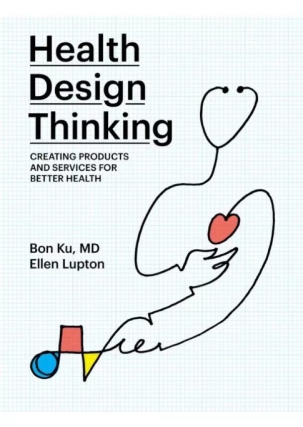 Bon (Assistant Dean for Health & Design, Thomas Jefferson University) Ku, Ellen (Senior Curator, Contemporary Design and Founding Director, Graphic Design MFA, Cooper Hewitt, Smithsonian Design Museum AND Maryland Institute College of Art) Lupton - Health Design Thinking