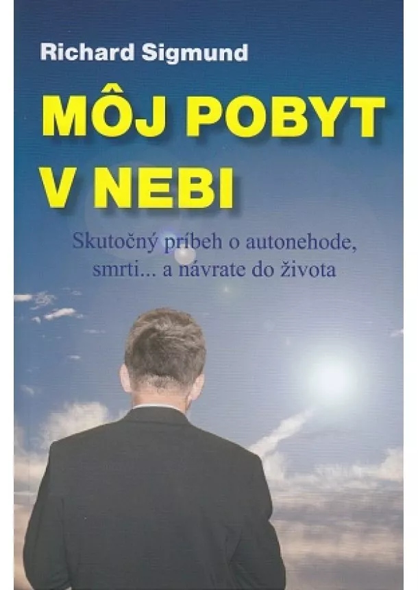 Richard Sigmund - Môj pobyt v nebi - Skutočný príbeh o autonehode, smrti… a návrate do života