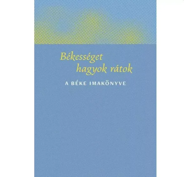 kol. - BÉKESSÉGET HAGYOK RÁTOK - A BÉKE IMAKÖNYVE