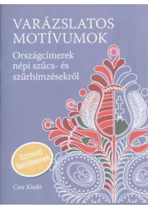 Németh János - VARÁZSLATOS MOTÍVUMOK /ORSZÁGCÍMEREK NÉP SZŰCS- ÉS SZŰRHÍMZÉSEKRŐL (SZÍNEZŐ FELNŐTTEKNEK)