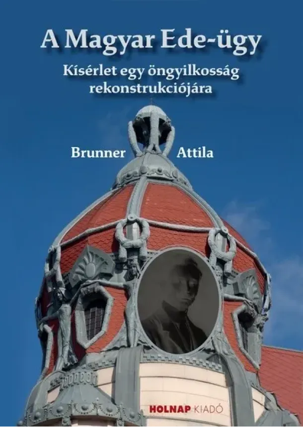 Brunner Attila - A Magyar Ede-ügy - Kisérlet egy öngyilkosság rekonstrukciójára