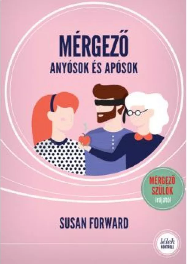 Susan Forward - Mérgező anyósok és apósok (2. kiadás) - Hogyan védjük meg párkapcsolatunka romboló hatásuktól? - Lélek-Kontroll