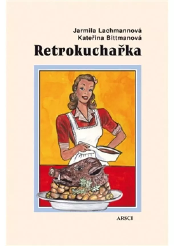 Kateřina Bittmanová, Jarmila Lachmannová - Retrokuchařka - Recepty – jídelníčky – rady