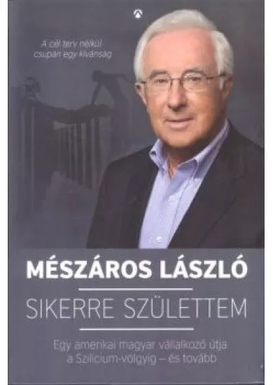 Sikerre születtem /Egy amerikai magyar vállalkozó útja a Szilícium-völgyig - és tovább