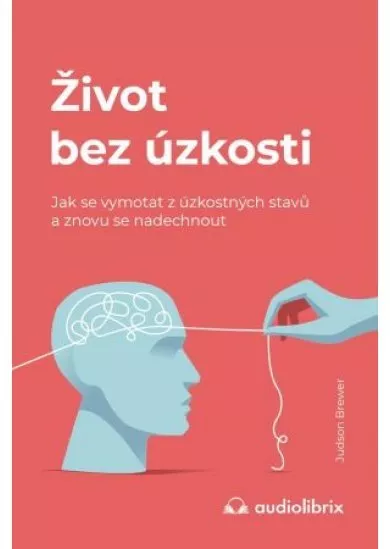 Život bez úzkosti / Jak se vymotat z úzkostných stavů a znovu se nadechnout