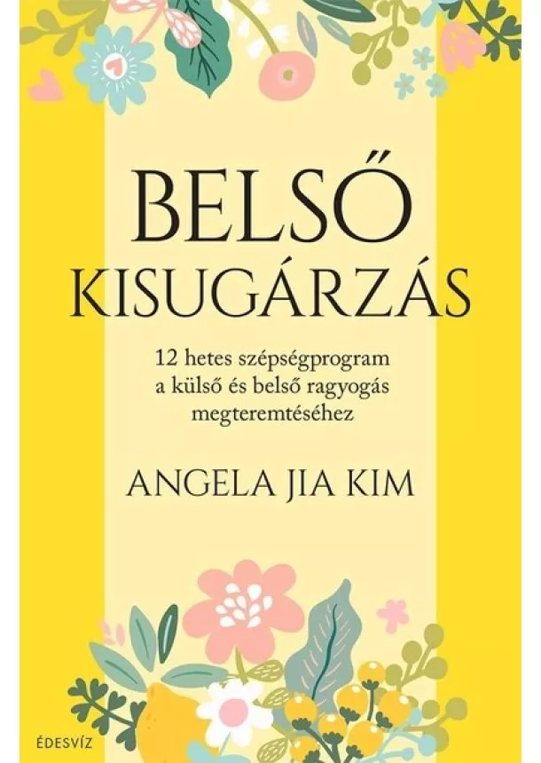 Angela Jia Kim - Belső kisugárzás - 12 hetes szépségprogram a külső és belső ragyogás megteremtéséhez