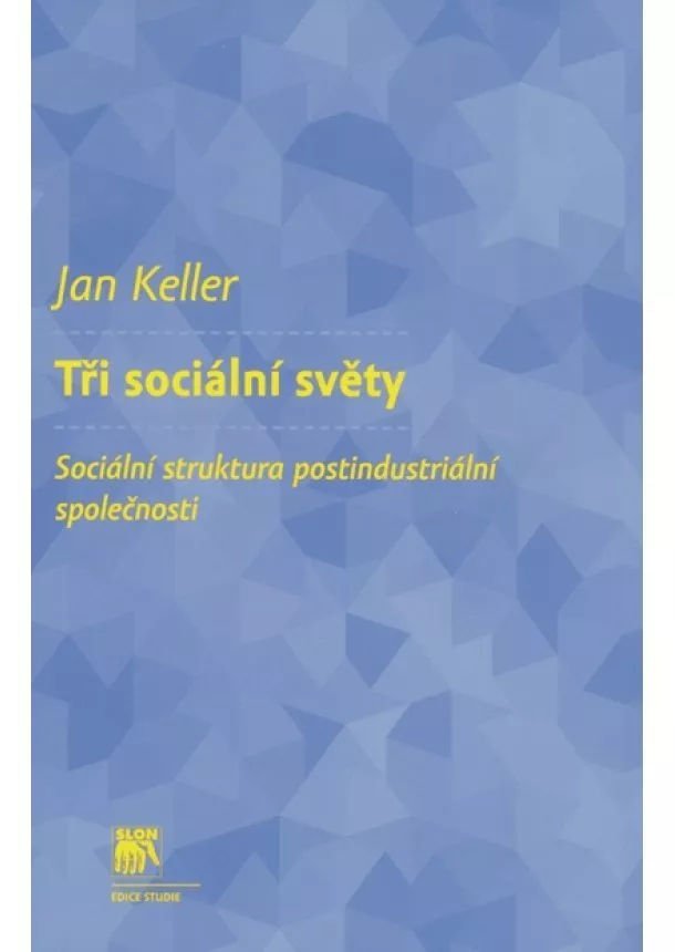 Jan Keller - Tři sociální světy - Sociální struktura postindustriální společnosti