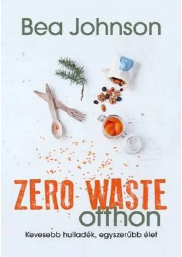 Bea Johnson - Zero Waste otthon /Kevesebb hulladék, egyszerübb élet