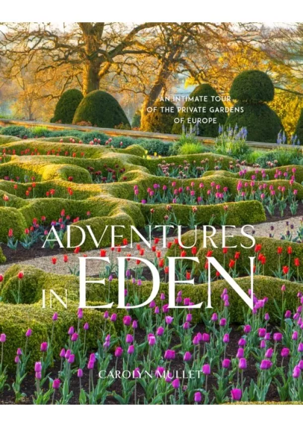 Carolyn Mullet - Adventures in Eden: An Intimate Tour of the Private Gardens of Europe