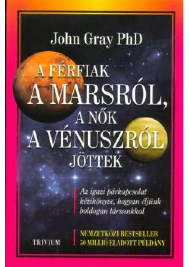 John Gray, Phd. - A férfiak a Marsról, a nők a Vénuszról jöttek /Az igazi párkapcsolat kézikönyve, hogyan éljünk boldogan társunkkal