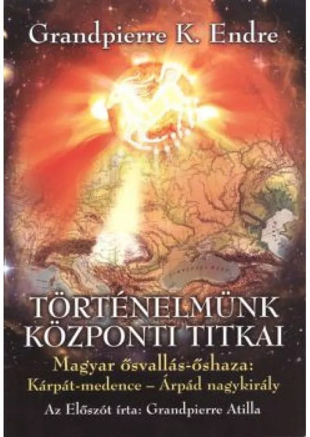 Grandpierre K. Endre - TÖRTÉNELMÜNK KÖZPONTI TITKAI /MAGYAR ŐSVALLÁS-ŐSHAZA: KÁRPÁT-MEDENCE - ÁRPÁD NAGYKIRÁLY