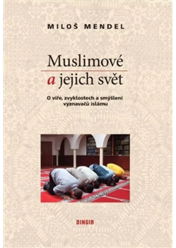 Miloš Mendel - Muslimové a jejich svět - O víře, zvyklostech a smýšlení vyznavačů islámu