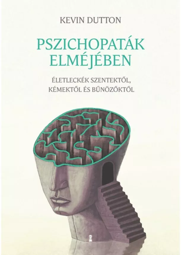 Kevin Dutton - Pszichopaták elméjében - Életleckék szentektől, kémektől és bűnözőktől