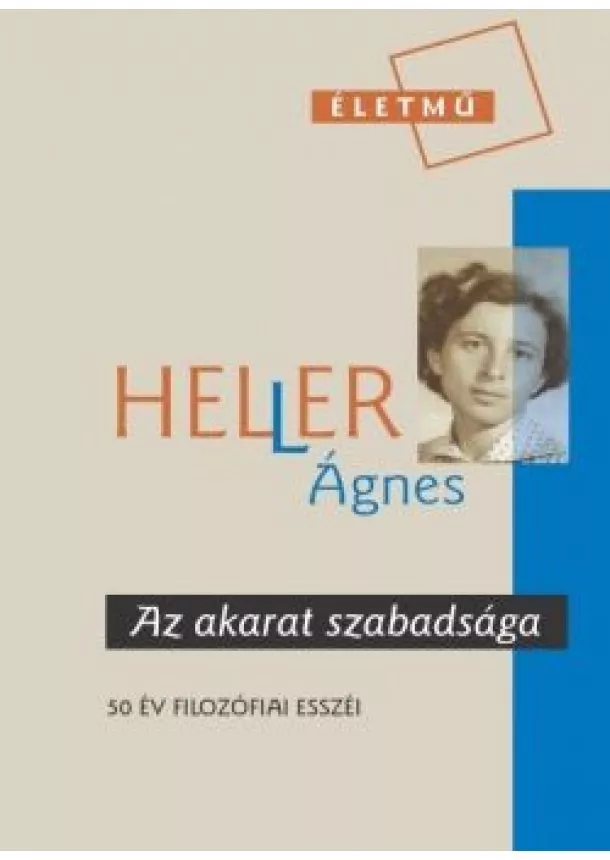 Heller Ágnes - Az akarat szabadsága - Válogatás 50 év filozófiai esszéiből