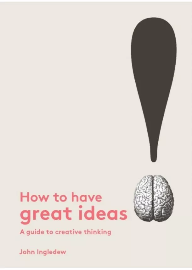 John Ingledew - How to Have Great Ideas A Guide to Creative Thinking and Problem Solving