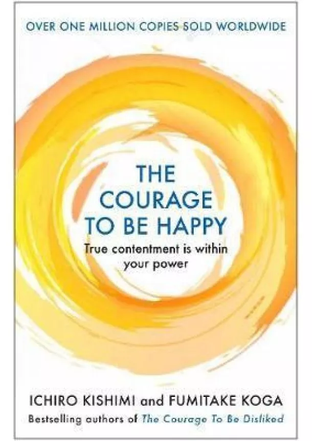 Ichiro Kishimi, Fumitake Koga - The Courage to be Happy : True Contentment Is Within Your Power