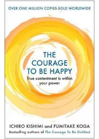 The Courage to be Happy : True Contentment Is Within Your Power