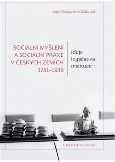 Sociální myšlení a sociální praxe v českých zemích 1781-1939 - Ideje – legislativa – instituce