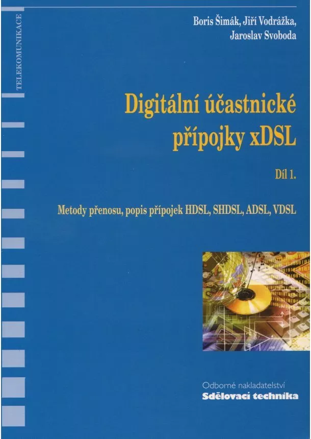 Boris Šimák, Jiří Vodrážka, Jaroslav Svoboda  - Digitální účastnické přípojky xDSL - Díl 1. - Metody přenosu, popis přípojek HDSL, SHDSL, ADSL, VDSL