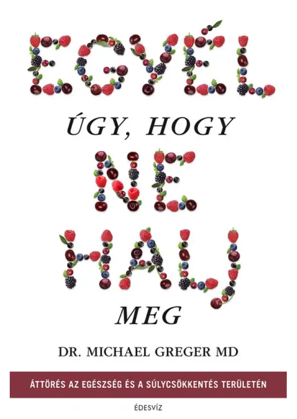 Dr. Michael Greger - Egyél úgy, hogy ne halj meg - Áttörés az egészség és a súlycsökkentés területén (új kiadás)