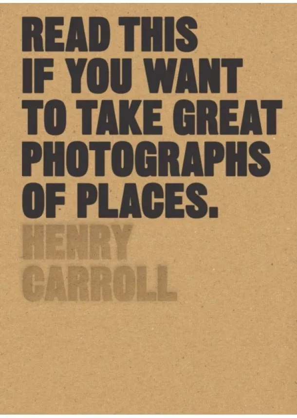 Henry Carroll - Read This if You Want to Take Great Photographs of Places