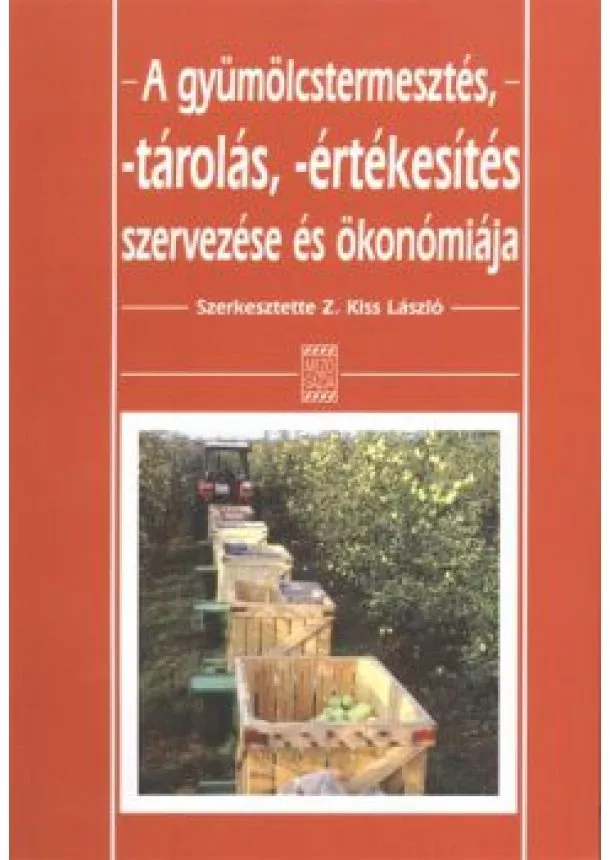 Z. Kiss László - A GYÜMÖLCSTERMESZTÉS, -TÁROLÁS, -ÉRTÉKESÍTÉS SZERVEZÉSE ÉS ÖKONÓMIÁJA