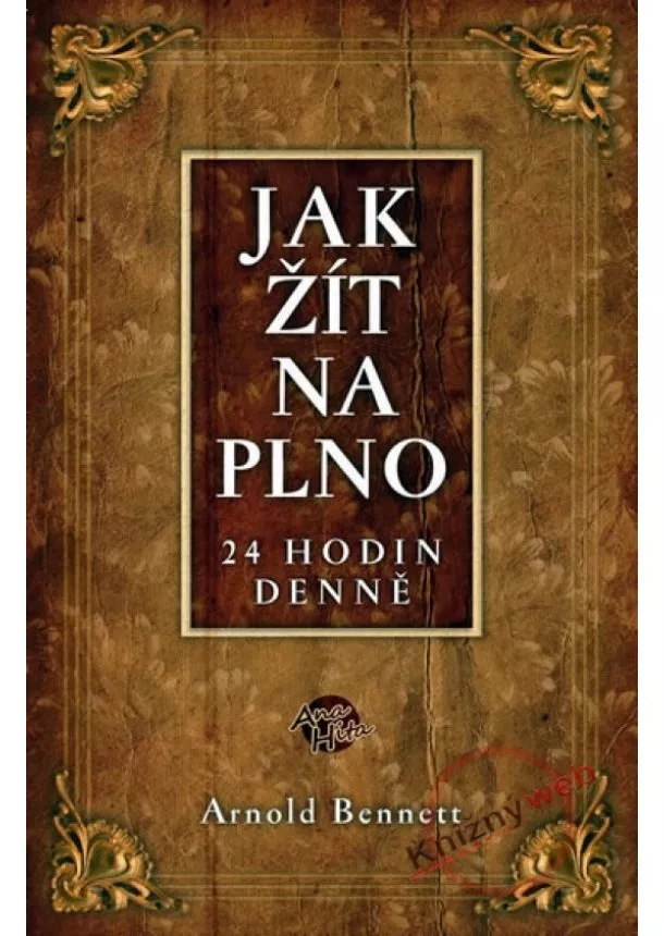 Arnold Bennett - Jak žít naplno 24 hodin denně