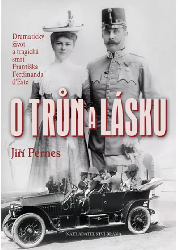 Jiří Pernes - O trůn a lásku - Dramatický život a tragická smrt Františka Ferdinanda d´Este - 2. vydání