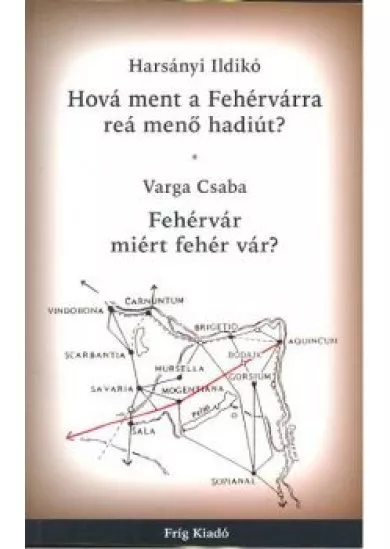 HOVÁ MENT A FEHÉRVÁRRA REÁ MENŐ HADIÚT? /FEHÉRVÁR MIÉRT FEHÉR VÁR?