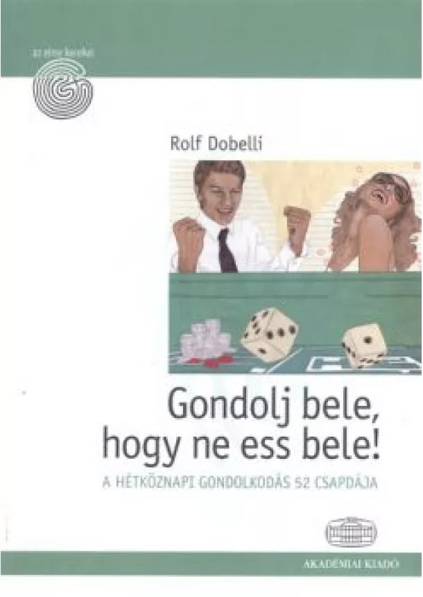 Rolf Dobelli - GONDOLJ BELE, HOGY NE ESS BELE! /A HÉTKÖZNAPI GONDOLKODÁS 52 CSAPDÁJA