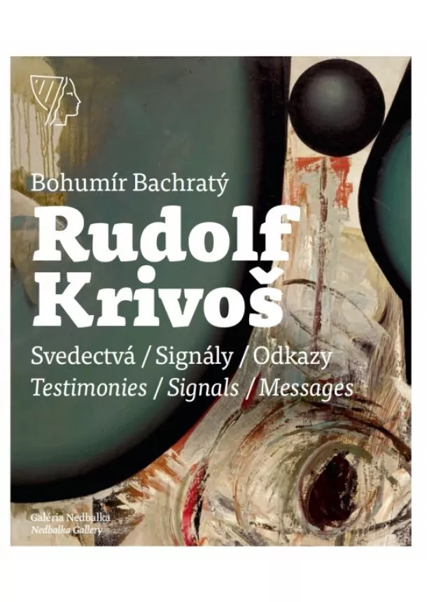 Bachratý Bohumír - Rudolf Krivoš – Obrazy 1958 – 1994. Svedectvá – Signály – Odkazy/Testimonies – Signals – Messages