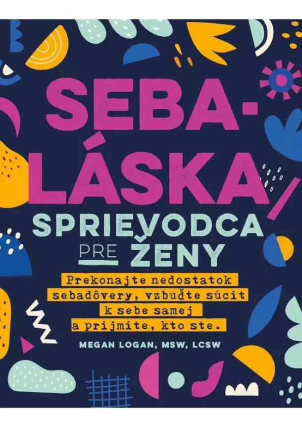 Megan Logan - Sebaláska - Sprievodca pre ženy - Prekonajte nedostatok sebadôvery, vzbuďte súcit k sebe samej a prijmite, kto ste.