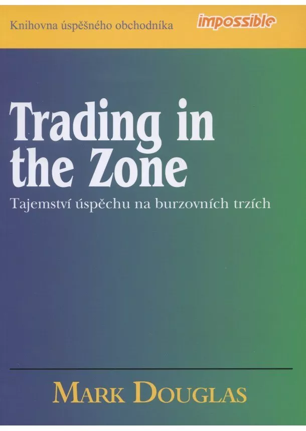 Mark Douglas - Trading in the Zone - Tajemství úspěchu na burzovních trzích