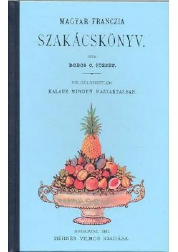 Dobos C. József - MAGYAR-FRANCZIA SZAKÁCSKÖNYV /NÉLKÜLÖZHETETLEN KALAUZ MINDEN HÁZTARTÁSBAN