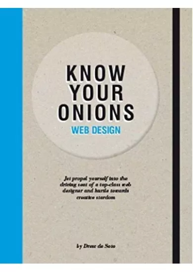 Know Your Onions Web Design : Jet Propel Yourself into the Driving Seat of a Top-Class Web Designer and Hurtle Towards Creative Stardom