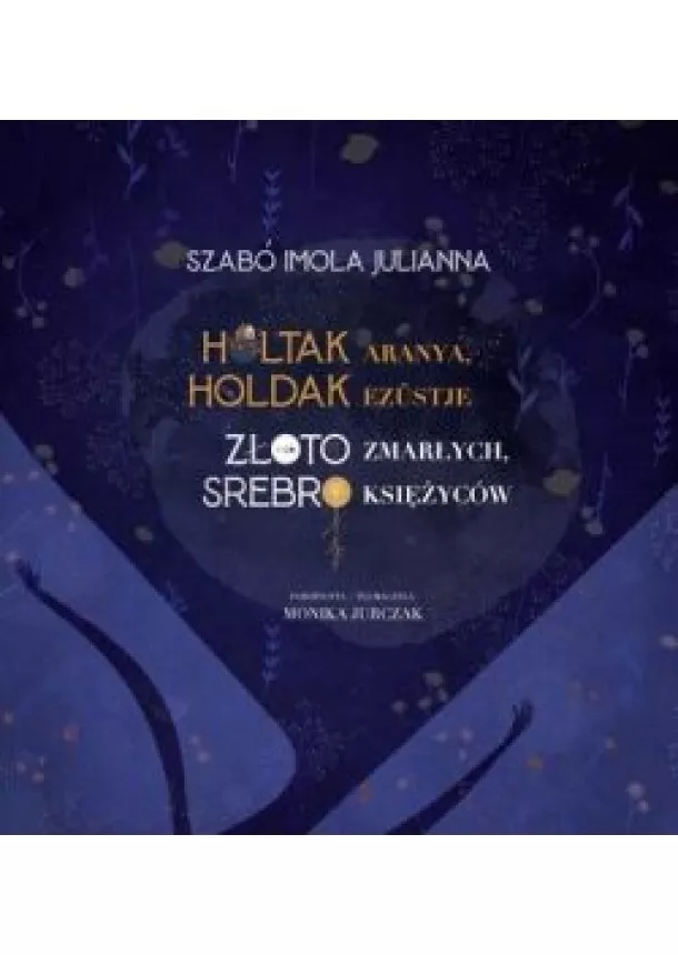 Szabó Imola Julianna - Holtak aranya, holdak ezüstje