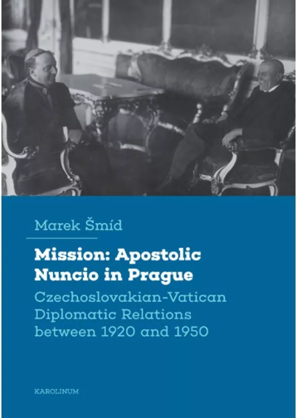 Marek Šmíd - Mission: Apostolic Nuncio in Prague - Czechoslovakian-Vatican Diplomatic Relations between 1920 and 1950