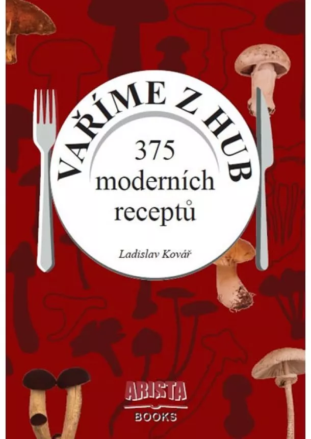 Ladislav Kovář - Vaříme z hub - 375 moderních receptů