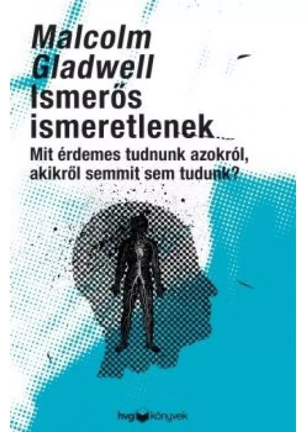 Malcolm Gladwell - Ismerős ismeretlenek - Mit érdemes tudni azokról, akikről semmit sem tudunk?