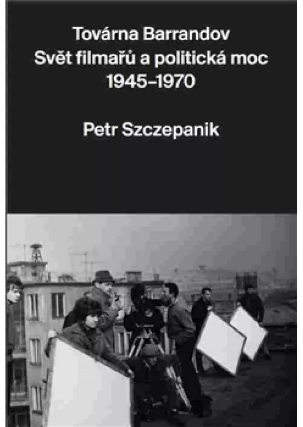 Petr Szczepanik - Továrna Barrandov - Svět filmařů a politická moc 1945–1970