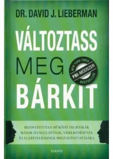 Változtass meg bárkit - Bizonyítottan működő technikák mások hangulatának, viselkedésének és elképzeléseinek megváltozta