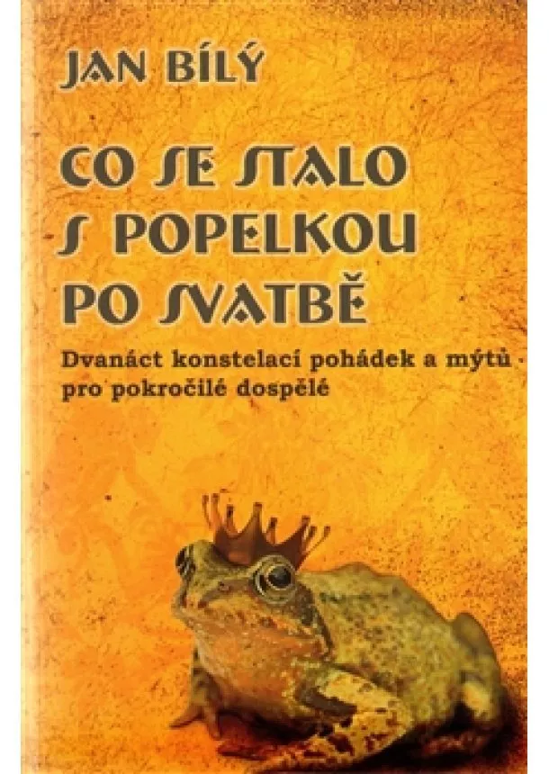 Jan Bílý - Co se stalo s Popelkou po svatbě - Dvanáct konstelací pohádek a mýtů pro pokročilé a dospělé