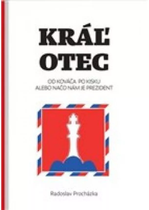 Radoslav Procházka - Kráľ otec - Od Kováča po Kisku, alebo načo nám je prezident