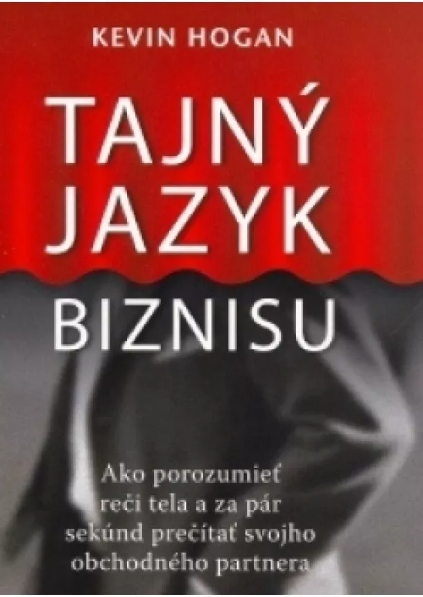 Kevin Hogan - Tajný jazyk biznisu - Ako porozumieť reči tela a za pár sekúnd prečítať svojho obchodného partnera