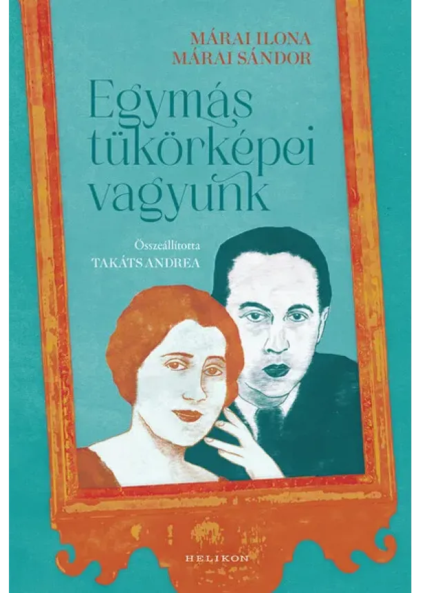 Márai Ilona - Egymás tükörképei vagyunk - Összeállította Takáts Andrea