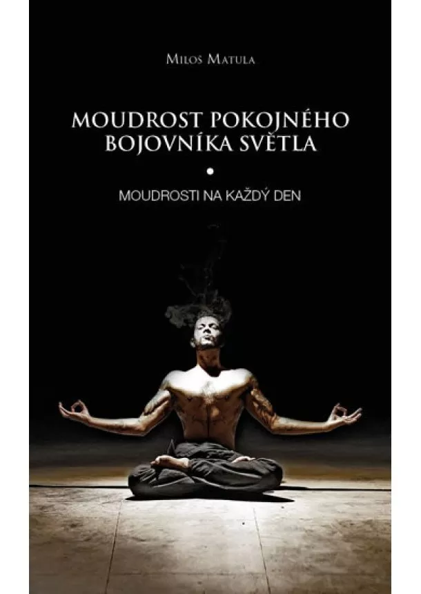 Miloš Matula - Moudrost pokojného bojovníka Světla - Moudrosti na každý den